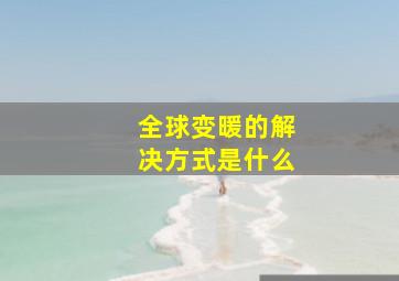 全球变暖的解决方式是什么