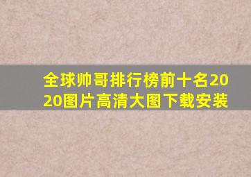 全球帅哥排行榜前十名2020图片高清大图下载安装