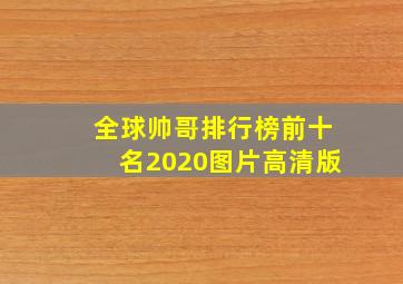 全球帅哥排行榜前十名2020图片高清版