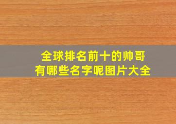 全球排名前十的帅哥有哪些名字呢图片大全