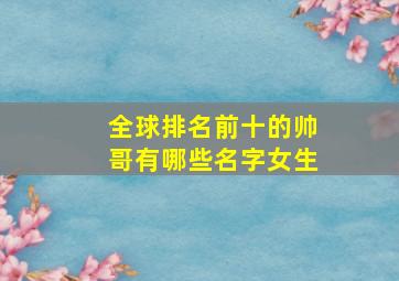 全球排名前十的帅哥有哪些名字女生