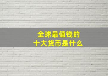 全球最值钱的十大货币是什么