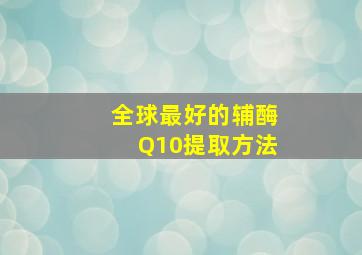 全球最好的辅酶Q10提取方法