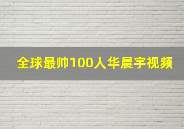 全球最帅100人华晨宇视频