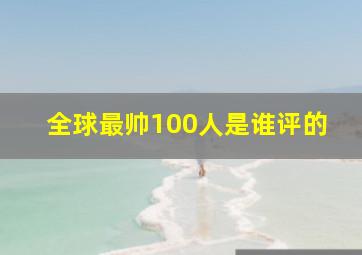 全球最帅100人是谁评的