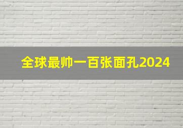 全球最帅一百张面孔2024