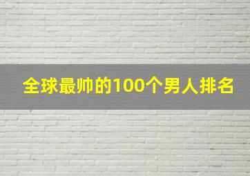 全球最帅的100个男人排名