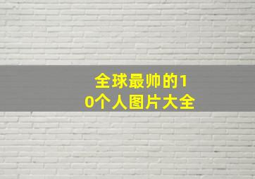 全球最帅的10个人图片大全