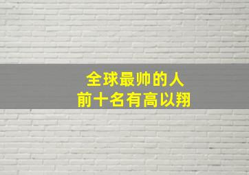 全球最帅的人前十名有高以翔