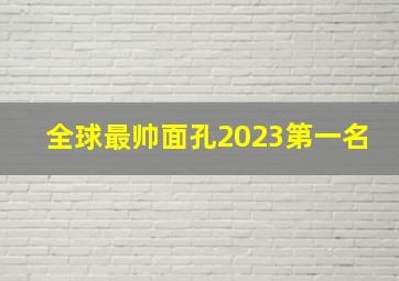 全球最帅面孔2023第一名