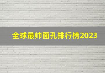 全球最帅面孔排行榜2023