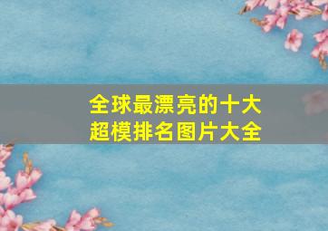 全球最漂亮的十大超模排名图片大全