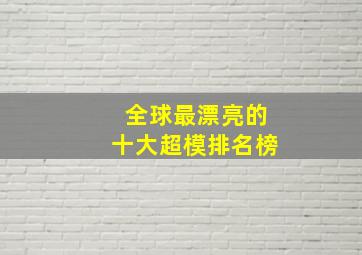 全球最漂亮的十大超模排名榜