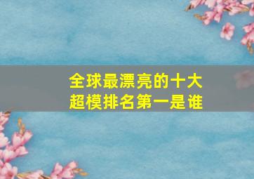 全球最漂亮的十大超模排名第一是谁