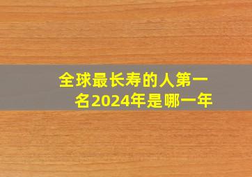 全球最长寿的人第一名2024年是哪一年