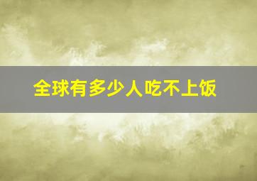 全球有多少人吃不上饭