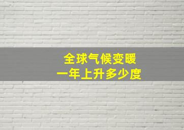 全球气候变暖一年上升多少度