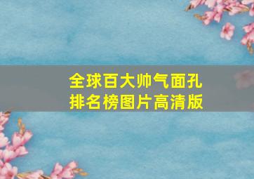 全球百大帅气面孔排名榜图片高清版