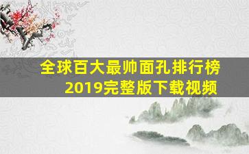 全球百大最帅面孔排行榜2019完整版下载视频