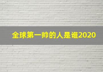 全球第一帅的人是谁2020