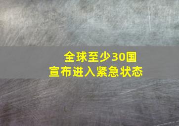 全球至少30国宣布进入紧急状态