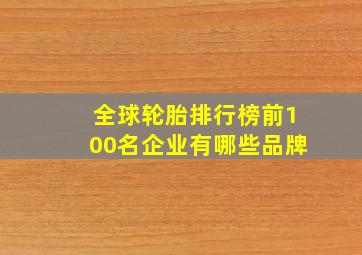 全球轮胎排行榜前100名企业有哪些品牌