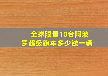 全球限量10台阿波罗超级跑车多少钱一辆