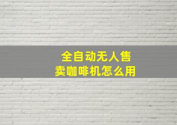 全自动无人售卖咖啡机怎么用