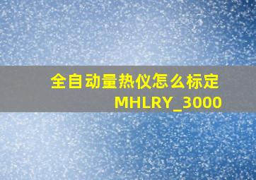 全自动量热仪怎么标定MHLRY_3000