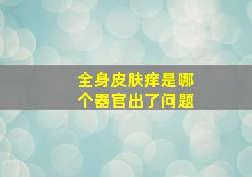 全身皮肤痒是哪个器官出了问题