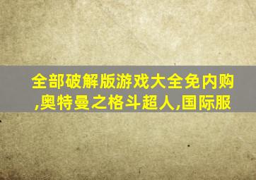 全部破解版游戏大全免内购,奥特曼之格斗超人,国际服