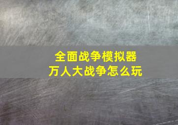 全面战争模拟器万人大战争怎么玩