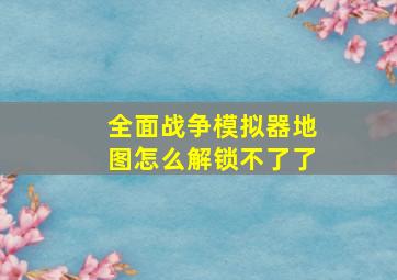 全面战争模拟器地图怎么解锁不了了