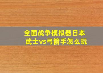 全面战争模拟器日本武士vs弓箭手怎么玩