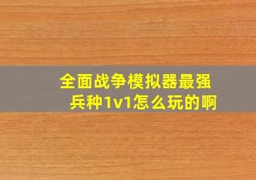 全面战争模拟器最强兵种1v1怎么玩的啊