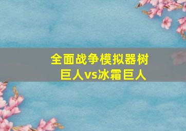 全面战争模拟器树巨人vs冰霜巨人