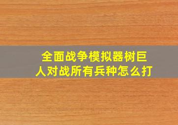 全面战争模拟器树巨人对战所有兵种怎么打