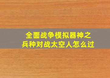 全面战争模拟器神之兵种对战太空人怎么过