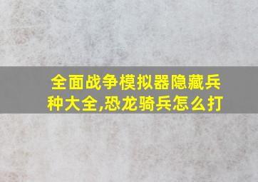 全面战争模拟器隐藏兵种大全,恐龙骑兵怎么打