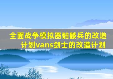 全面战争模拟器骷髅兵的改造计划vans剑士的改造计划