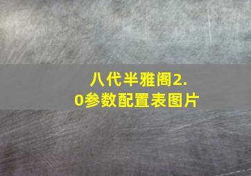 八代半雅阁2.0参数配置表图片