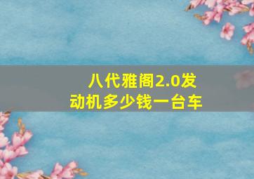 八代雅阁2.0发动机多少钱一台车