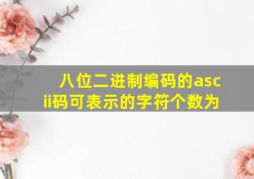 八位二进制编码的ascii码可表示的字符个数为