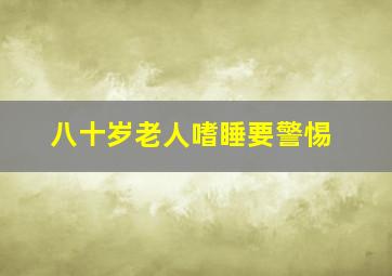 八十岁老人嗜睡要警惕