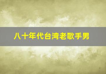 八十年代台湾老歌手男