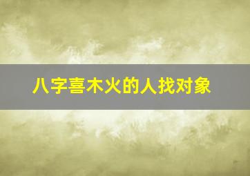 八字喜木火的人找对象