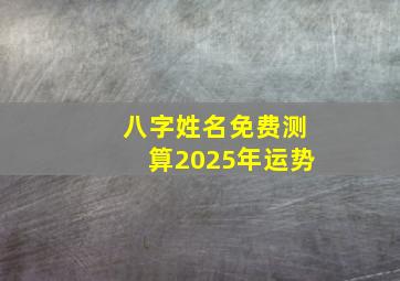 八字姓名免费测算2025年运势