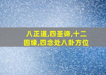 八正道,四圣谛,十二因缘,四念处八卦方位