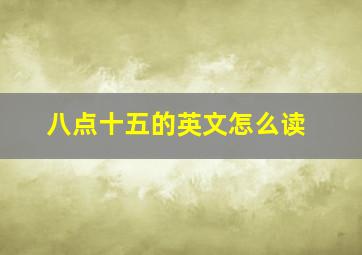 八点十五的英文怎么读