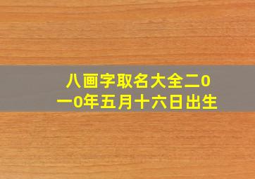 八画字取名大全二0一0年五月十六日出生